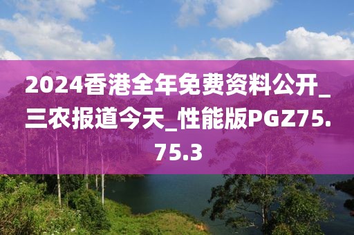 2024香港全年免费资料公开_三农报道今天_性能版PGZ75.75.3