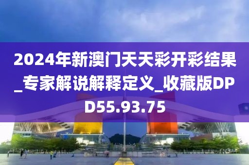 2024年新澳门天天彩开彩结果_专家解说解释定义_收藏版DPD55.93.75
