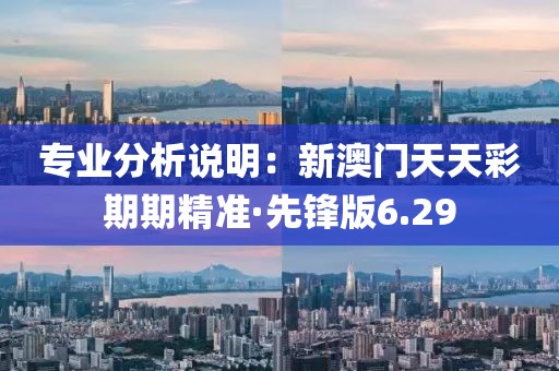专业分析说明：新澳门天天彩期期精准·先锋版6.29