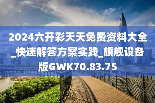 2024六开彩天天免费资料大全_快速解答方案实践_旗舰设备版GWK70.83.75