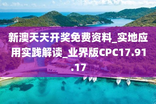 新澳天天开奖免费资料_实地应用实践解读_业界版CPC17.91.17