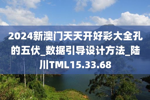 2024新澳门天天开好彩大全孔的五伏_数据引导设计方法_陆川TML15.33.68