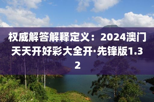 权威解答解释定义：2024澳门天天开好彩大全开·先锋版1.32