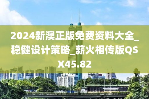 2024新澳正版免费资料大全_稳健设计策略_薪火相传版QSX45.82