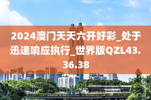 2024澳门天天六开好彩_处于迅速响应执行_世界版QZL43.36.38