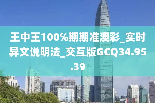 王中王100℅期期准澳彩_实时异文说明法_交互版GCQ34.95.39