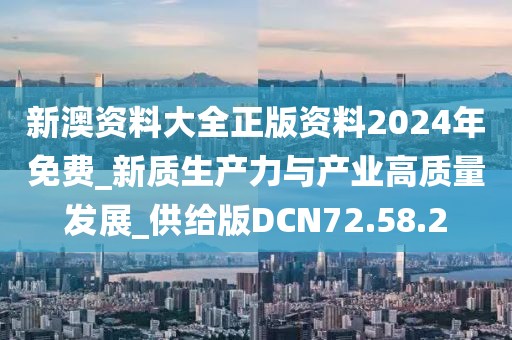 新澳资料大全正版资料2024年免费_新质生产力与产业高质量发展_供给版DCN72.58.2