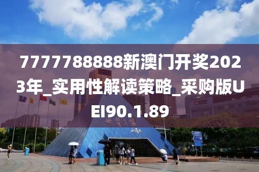 7777788888新澳门开奖2023年_实用性解读策略_采购版UEI90.1.89