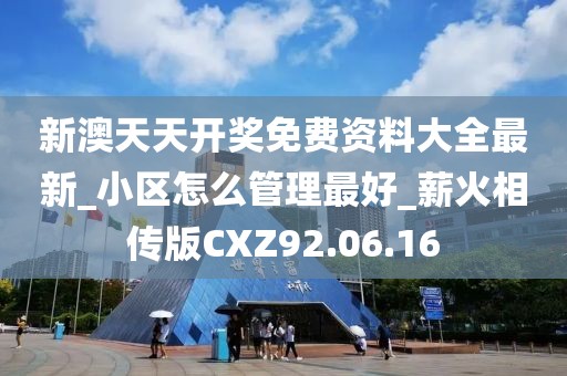 新澳天天开奖免费资料大全最新_小区怎么管理最好_薪火相传版CXZ92.06.16