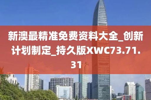 新澳最精准免费资料大全_创新计划制定_持久版XWC73.71.31