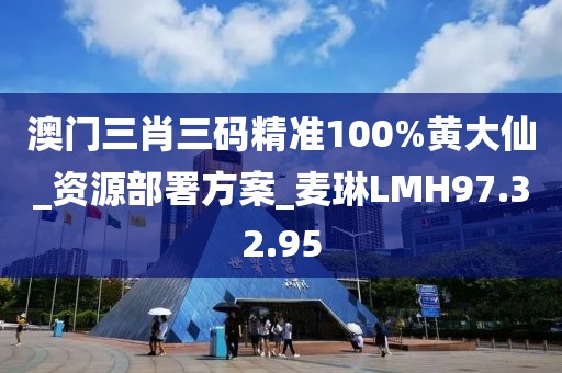 澳门三肖三码精准100%黄大仙_资源部署方案_麦琳LMH97.32.95