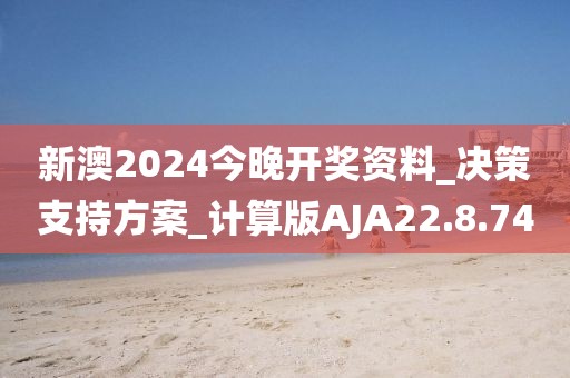 新澳2024今晚开奖资料_决策支持方案_计算版AJA22.8.74