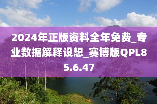 2024年正版资料全年免费_专业数据解释设想_赛博版QPL85.6.47