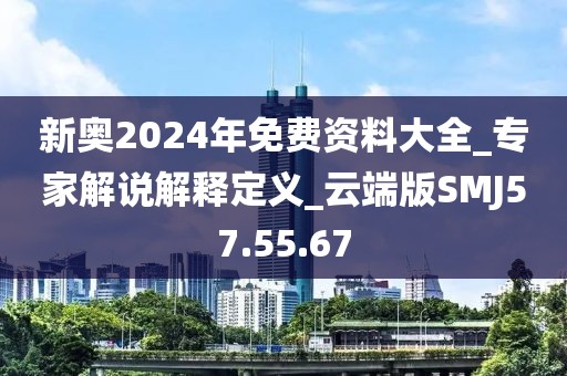 新奥2024年免费资料大全_专家解说解释定义_云端版SMJ57.55.67