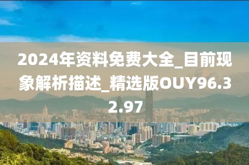 2024年资料免费大全_目前现象解析描述_精选版OUY96.32.97