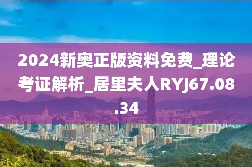 2024新奥正版资料免费_理论考证解析_居里夫人RYJ67.08.34