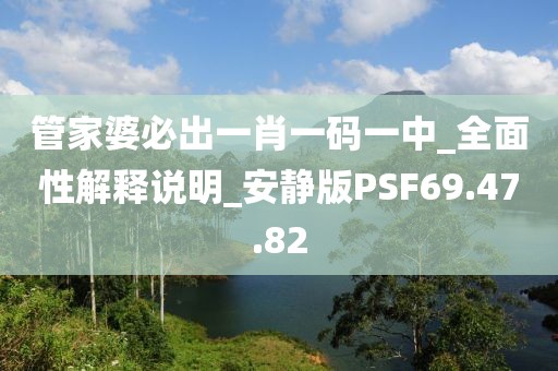 管家婆必出一肖一码一中_全面性解释说明_安静版PSF69.47.82
