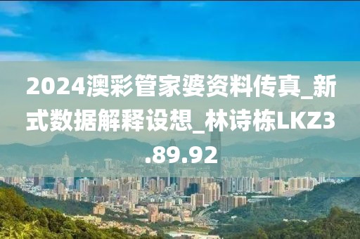 2024澳彩管家婆资料传真_新式数据解释设想_林诗栋LKZ3.89.92
