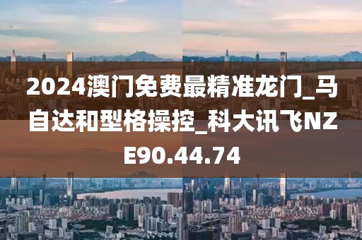 2024澳门免费最精准龙门_马自达和型格操控_科大讯飞NZE90.44.74
