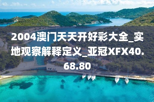 2004澳门天天开好彩大全_实地观察解释定义_亚冠XFX40.68.80