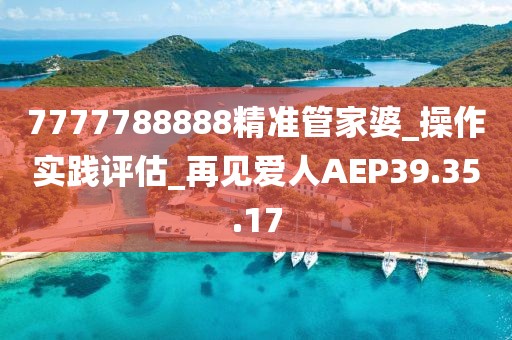 7777788888精准管家婆_操作实践评估_再见爱人AEP39.35.17