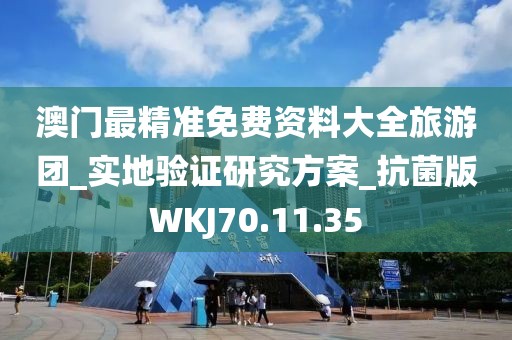 澳门最精准免费资料大全旅游团_实地验证研究方案_抗菌版WKJ70.11.35