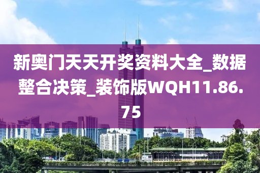 新奥门天天开奖资料大全_数据整合决策_装饰版WQH11.86.75