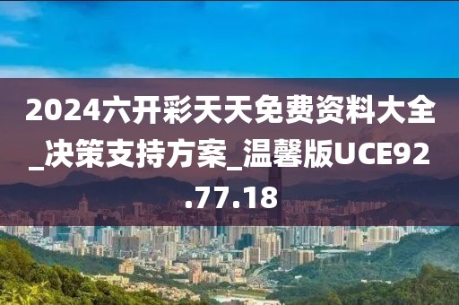2024六开彩天天免费资料大全_决策支持方案_温馨版UCE92.77.18