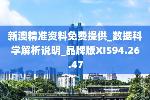 新澳精准资料免费提供_数据科学解析说明_品牌版XIS94.26.47