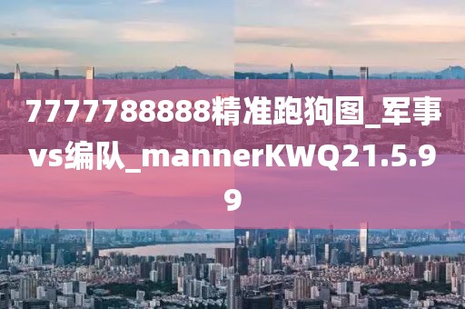 7777788888精准跑狗图_军事vs编队_mannerKWQ21.5.99