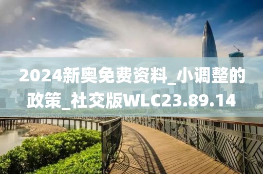 2024新奥免费资料_小调整的政策_社交版WLC23.89.14