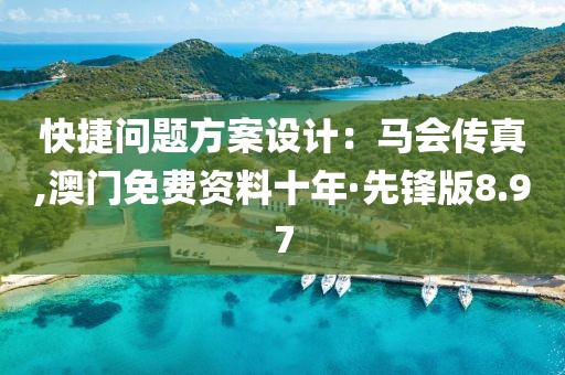 快捷问题方案设计：马会传真,澳门免费资料十年·先锋版8.97