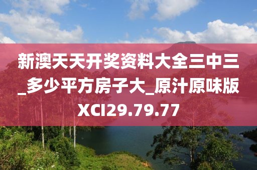 新澳天天开奖资料大全三中三_多少平方房子大_原汁原味版XCI29.79.77