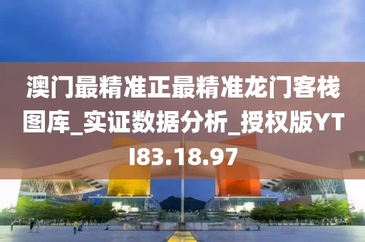 澳门最精准正最精准龙门客栈图库_实证数据分析_授权版YTI83.18.97