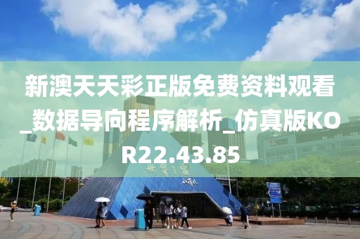 新澳天天彩正版免费资料观看_数据导向程序解析_仿真版KOR22.43.85