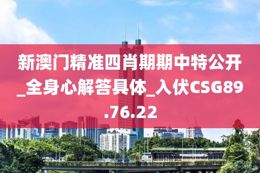 新澳门精准四肖期期中特公开_全身心解答具体_入伏CSG89.76.22