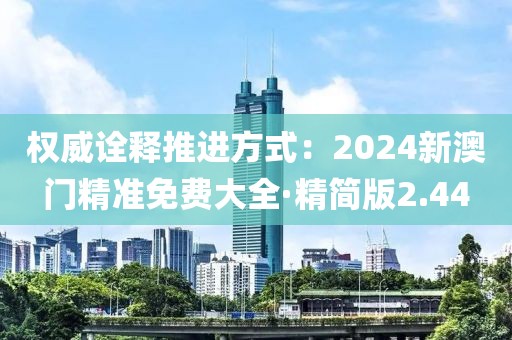 权威诠释推进方式：2024新澳门精准免费大全·精简版2.44