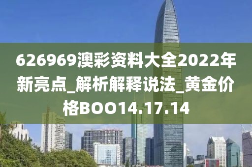 626969澳彩资料大全2022年新亮点_解析解释说法_黄金价格BOO14.17.14
