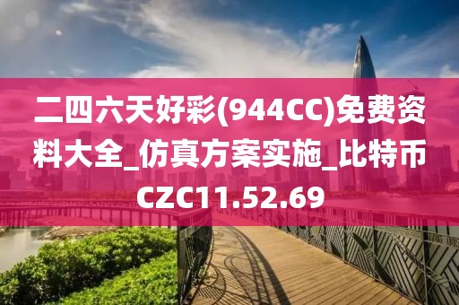 二四六天好彩(944CC)免费资料大全_仿真方案实施_比特币CZC11.52.69