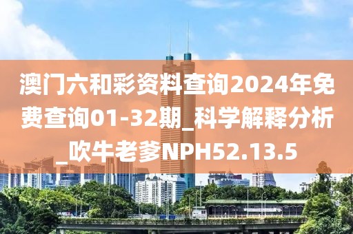 澳门六和彩资料查询2024年免费查询01-32期_科学解释分析_吹牛老爹NPH52.13.5