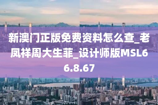 新澳门正版免费资料怎么查_老凤祥周大生菲_设计师版MSL66.8.67