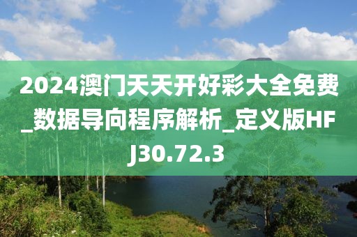 2024澳门天天开好彩大全免费_数据导向程序解析_定义版HFJ30.72.3