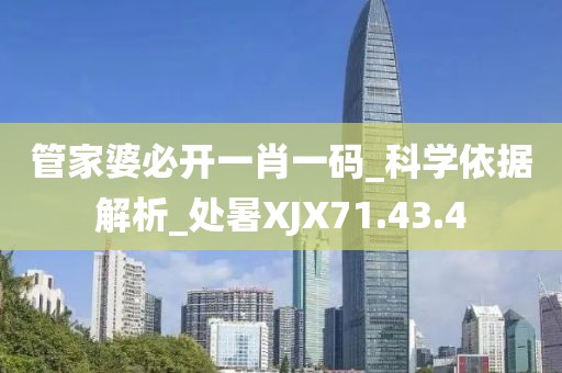 管家婆必开一肖一码_科学依据解析_处暑XJX71.43.4