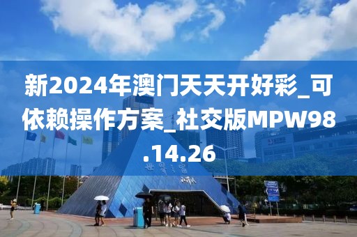 新2024年澳门天天开好彩_可依赖操作方案_社交版MPW98.14.26