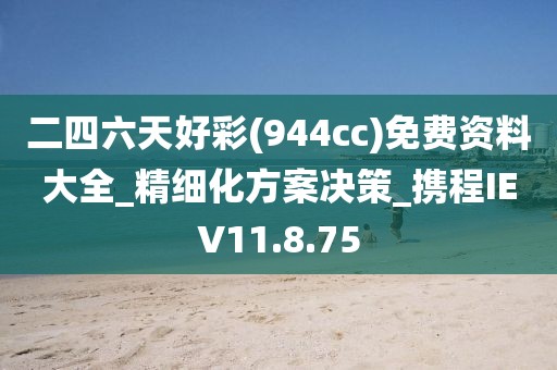 二四六天好彩(944cc)免费资料大全_精细化方案决策_携程IEV11.8.75