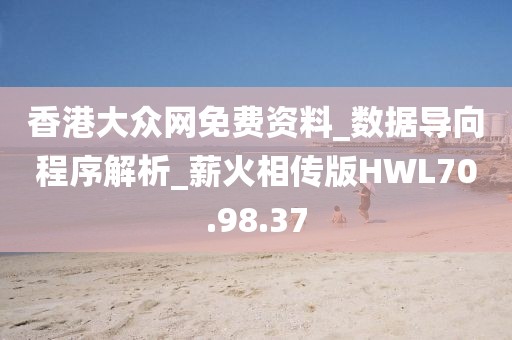 香港大众网免费资料_数据导向程序解析_薪火相传版HWL70.98.37