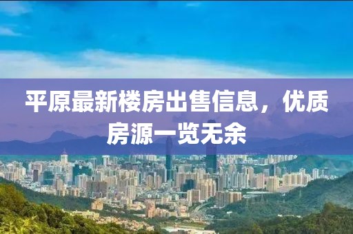 平原最新楼房出售信息，优质房源一览无余