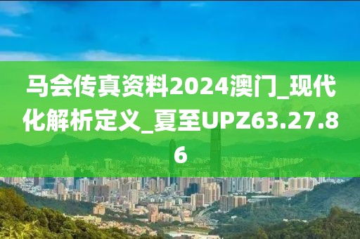 马会传真资料2024澳门_现代化解析定义_夏至UPZ63.27.86