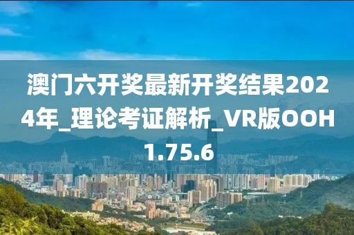 澳门六开奖最新开奖结果2024年_理论考证解析_VR版OOH1.75.6