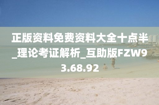 正版资料免费资料大全十点半_理论考证解析_互助版FZW93.68.92